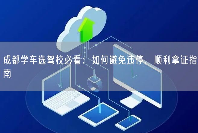 成都学车选驾校必看：如何避免违停，顺利拿证指南