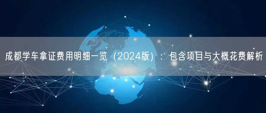 成都学车拿证费用明细一览（2024版）：包含项目与大概花费解析