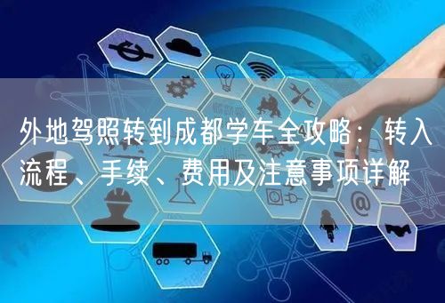 外地驾照转到成都学车全攻略：转入流程、手续、费用及注意事项详解