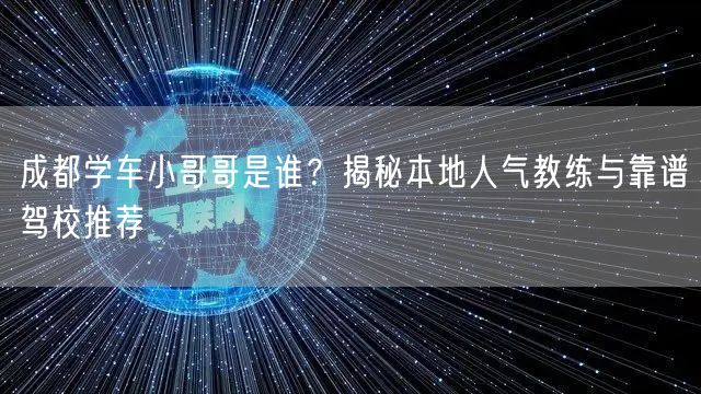 成都学车小哥哥是谁？揭秘本地人气教练与靠谱驾校推荐