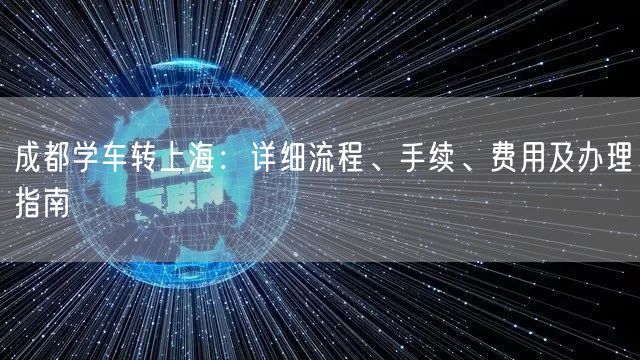 成都学车转上海：详细流程、手续、费用及办理指南