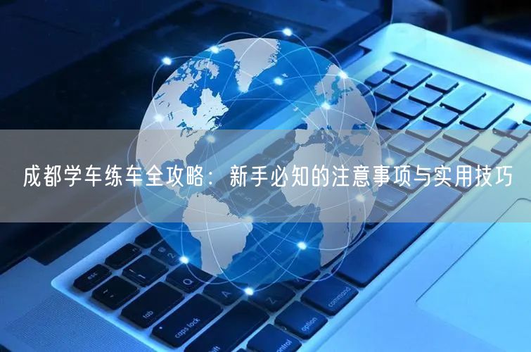 成都学车练车全攻略：新手必知的注意事项与实用技巧