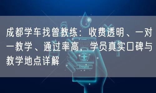 成都学车找曾教练：收费透明、一对一教学、通过率高，学员真实口碑与教学地点详解