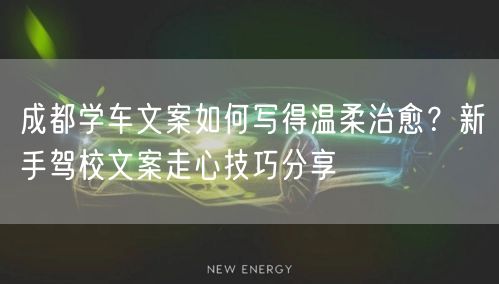 成都学车文案如何写得温柔治愈？新手驾校文案走心技巧分享