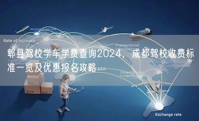 郫县驾校学车学费查询2024，成都驾校收费标准一览及优惠报名攻略