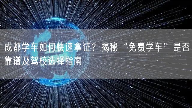 成都学车如何快速拿证？揭秘“免费学车”是否靠谱及驾校选择指南