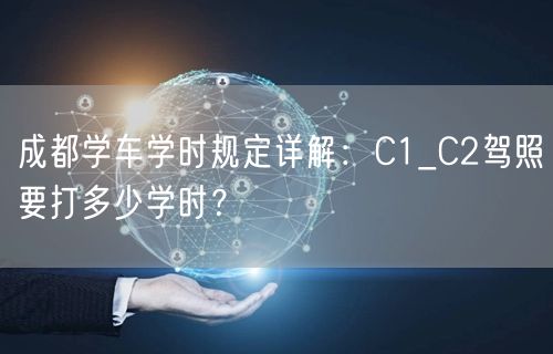成都学车学时规定详解：C1_C2驾照要打多少学时？