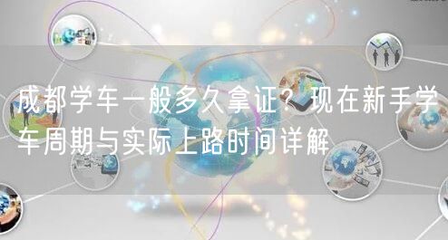成都学车一般多久拿证？现在新手学车周期与实际上路时间详解