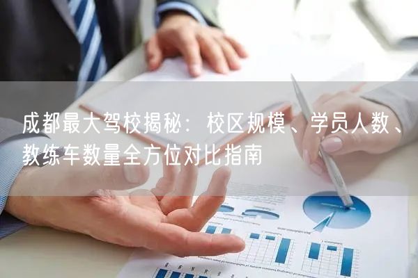 成都最大驾校揭秘：校区规模、学员人数、教练车数量全方位对比指南