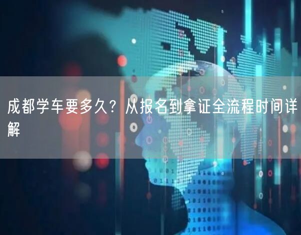 成都学车要多久？从报名到拿证全流程时间详解