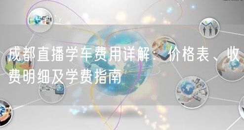 成都直播学车费用详解：价格表、收费明细及学费指南