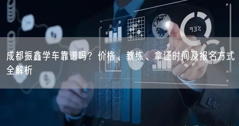 成都振鑫学车靠谱吗？价格、教练、拿证时间及报名方式全解析