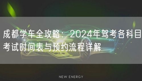 成都学车全攻略：2024年驾考各科目考试时间表与预约流程详解