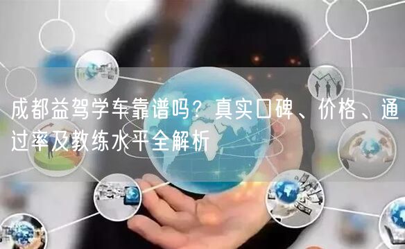 成都益驾学车靠谱吗？真实口碑、价格、通过率及教练水平全解析
