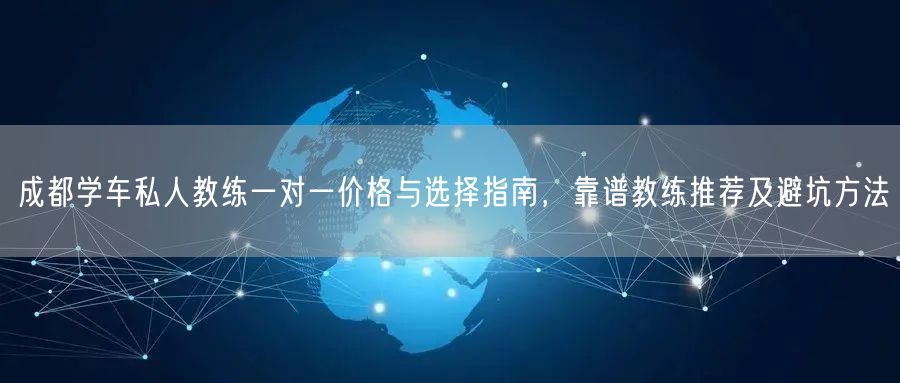 成都学车私人教练一对一价格与选择指南，靠谱教练推荐及避坑方法