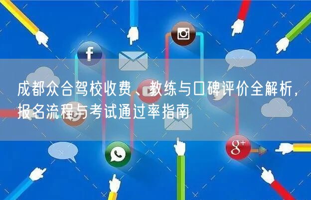 成都众合驾校收费、教练与口碑评价全解析，报名流程与考试通过率指南