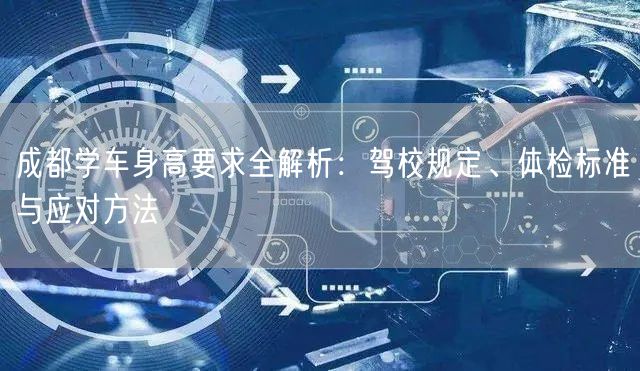 成都学车身高要求全解析：驾校规定、体检标准与应对方法