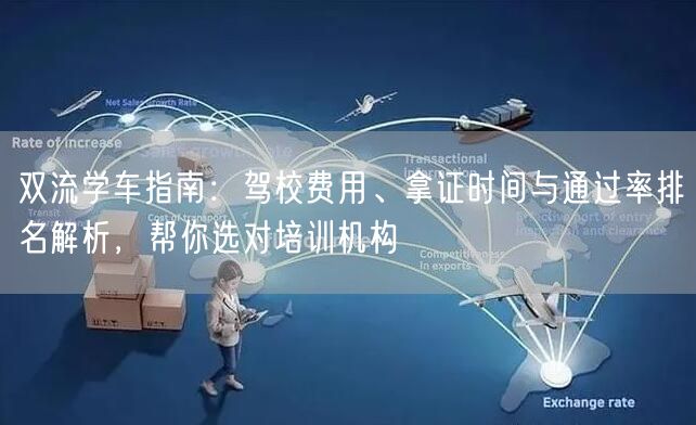 双流学车指南：驾校费用、拿证时间与通过率排名解析，帮你选对培训机构