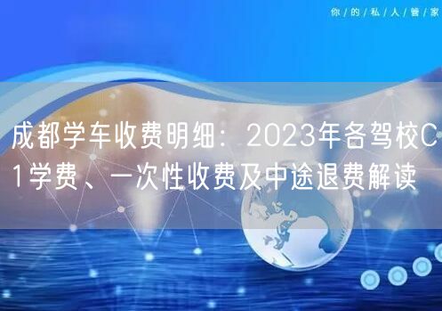 成都学车收费明细:2023年各驾校C1学费、一次性收费及中途退费解读 成都学车收费明细:2023年各驾校C1学费、一次性收费及中途退费解读