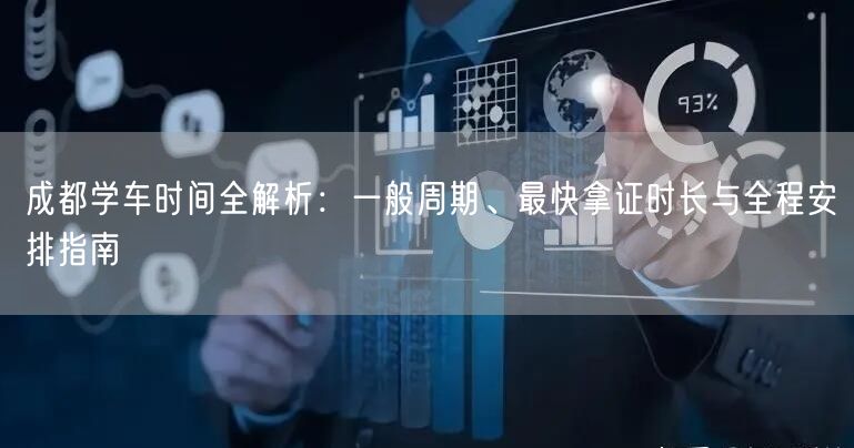 成都学车时间全解析:一般周期、最快拿证时长与全程安排指南 成都学车时间全解析:一般周期、最快拿证时长与全程安排指南