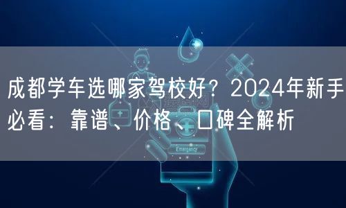 成都学车选哪家驾校好？2024年新手必看：靠谱、价格、口碑全解析