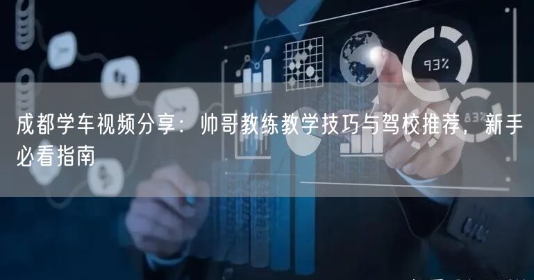 成都学车视频分享：帅哥教练教学技巧与驾校推荐，新手必看指南
