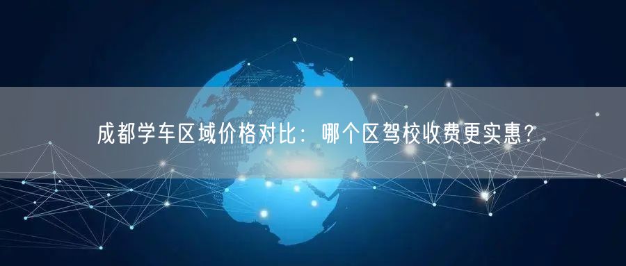成都学车区域价格对比：哪个区驾校收费更实惠？