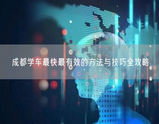 成都学车最快最有效的方法与技巧全攻略