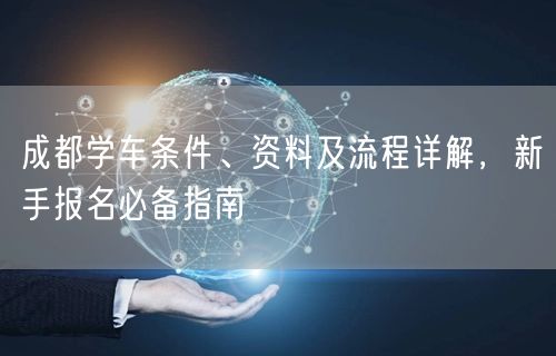 成都学车条件、资料及流程详解，新手报名必备指南