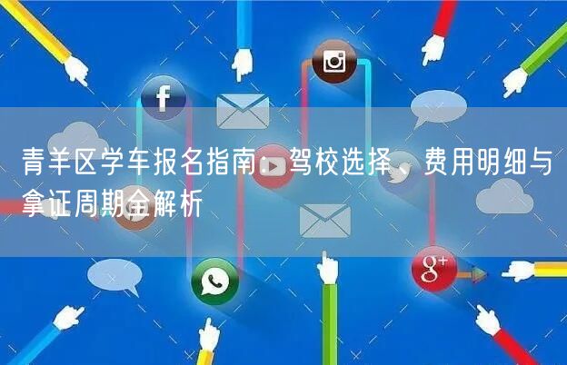 青羊区学车报名指南：驾校选择、费用明细与拿证周期全解析