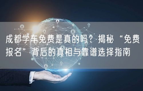 成都学车免费是真的吗?揭秘“免费报名”背后的真相与靠谱选择指南 成都学车免费是真的吗?揭秘“免费报名”背后的真相与靠谱选择指南