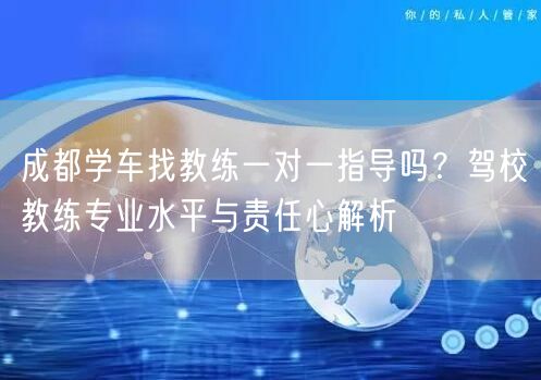 成都学车找教练一对一指导吗？驾校教练专业水平与责任心解析
