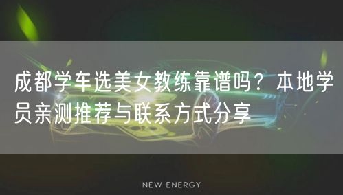 成都学车选美女教练靠谱吗？本地学员亲测推荐与联系方式分享