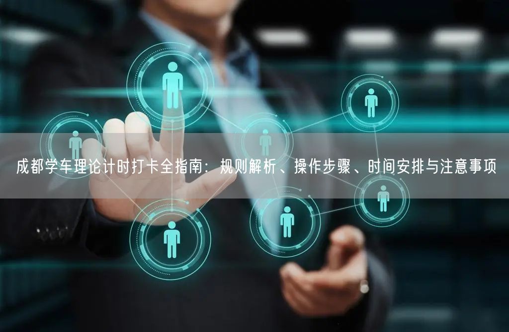 成都学车理论计时打卡全指南：规则解析、操作步骤、时间安排与注意事项