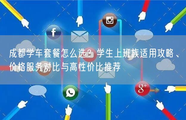 成都学车套餐怎么选？学生上班族适用攻略、价格服务对比与高性价比推荐