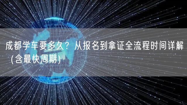 成都学车要多久？从报名到拿证全流程时间详解（含最快周期）