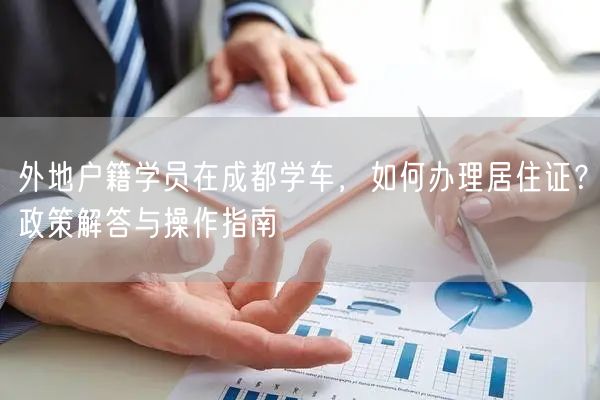 外地户籍学员在成都学车，如何办理居住证？政策解答与操作指南
