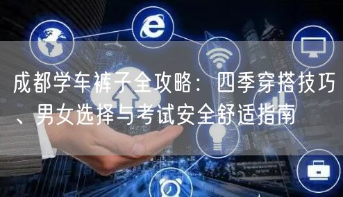 成都学车裤子全攻略：四季穿搭技巧、男女选择与考试安全舒适指南