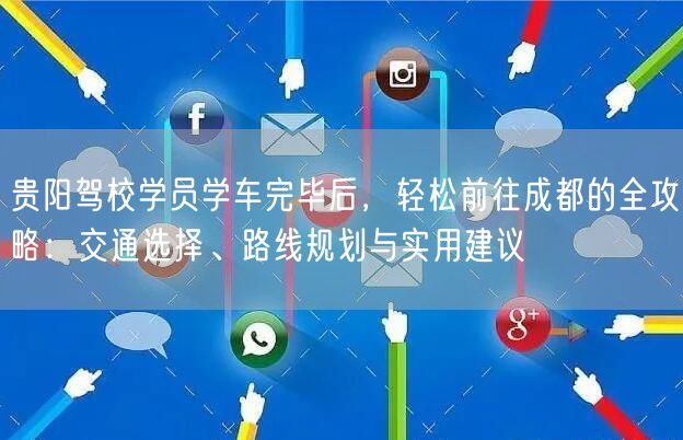 贵阳驾校学员学车完毕后，轻松前往成都的全攻略：交通选择、路线规划与实用建议