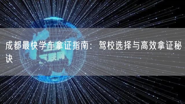 成都最快学车拿证指南：驾校选择与高效拿证秘诀