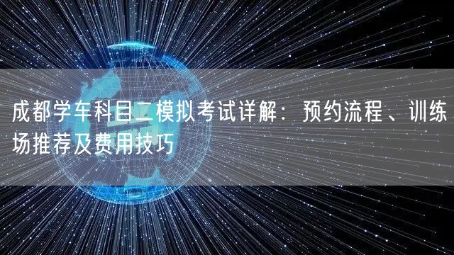 成都学车科目二模拟考试详解：预约流程、训练场推荐及费用技巧