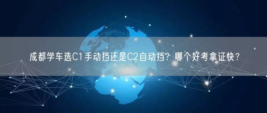 成都学车选C1手动挡还是C2自动挡？哪个好考拿证快？