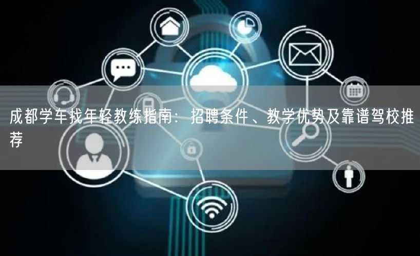 成都学车找年轻教练指南:招聘条件、教学优势及靠谱驾校推荐 成都学车找年轻教练指南:招聘条件、教学优势及靠谱驾校推荐