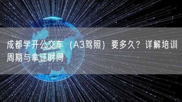 成都学开公交车（A3驾照）要多久？详解培训周期与拿证时间