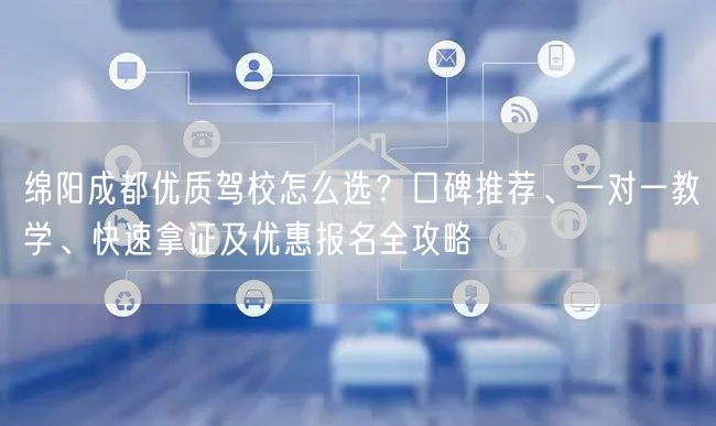 绵阳成都优质驾校怎么选？口碑推荐、一对一教学、快速拿证及优惠报名全攻略