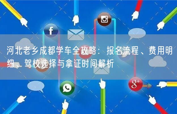 河北老乡成都学车全攻略：报名流程、费用明细、驾校选择与拿证时间解析