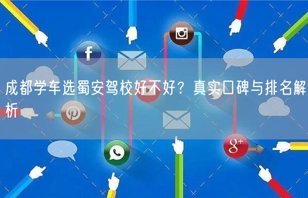 成都学车选蜀安驾校好不好？真实口碑与排名解析