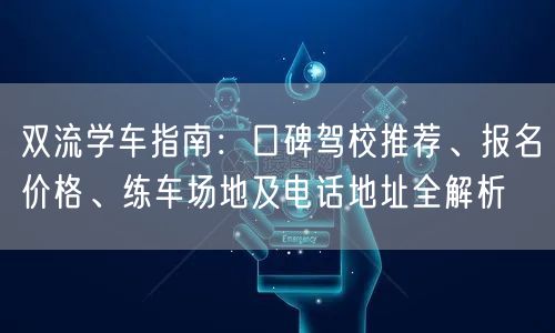 双流学车指南：口碑驾校推荐、报名价格、练车场地及电话地址全解析