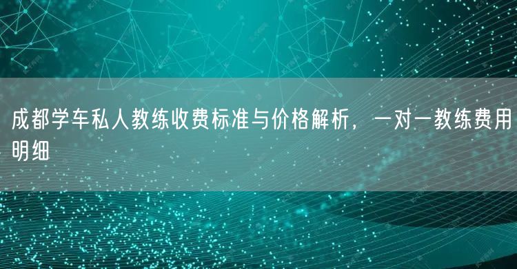 成都学车私人教练收费标准与价格解析，一对一教练费用明细
