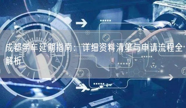 成都学车延期指南：详细资料清单与申请流程全解析